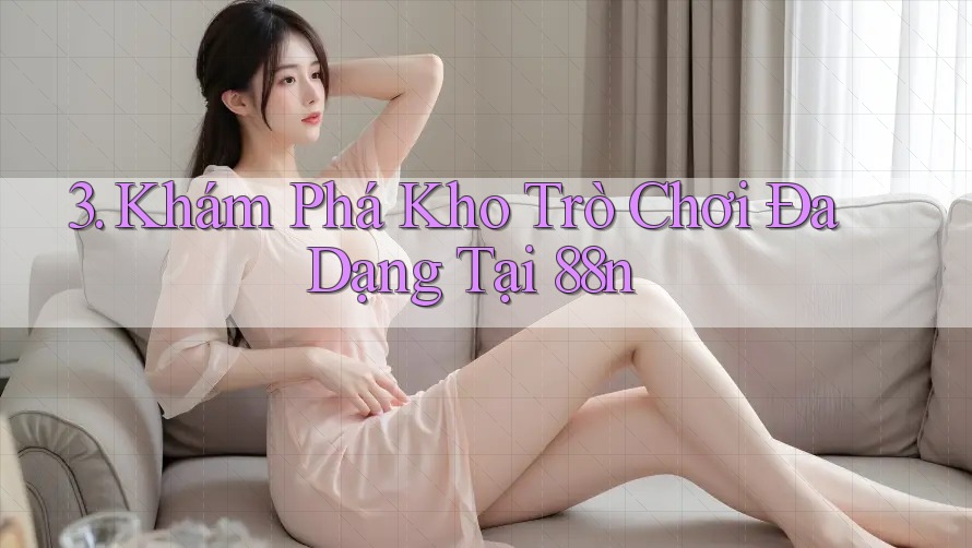 3. Khám Phá Kho Trò Chơi Đa Dạng Tại 88n 3. Khám Phá Kho Trò Chơi Đa Dạng Tại 88n
