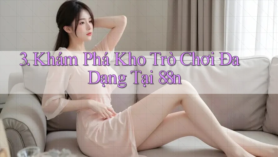 3. Khám Phá Kho Trò Chơi Đa Dạng Tại 88n 3. Khám Phá Kho Trò Chơi Đa Dạng Tại 88n
