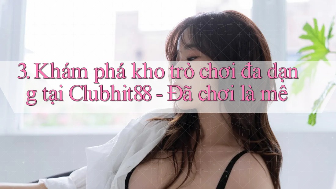 3. Khám phá kho trò chơi đa dạng tại Clubhit88 - Đã chơi là mê