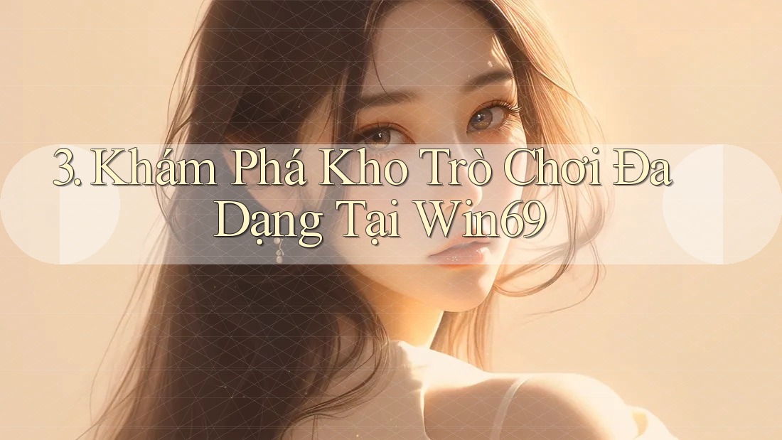 3. Khám Phá Kho Trò Chơi Đa Dạng Tại Win69 3. Khám Phá Kho Trò Chơi Đa Dạng Tại Win69