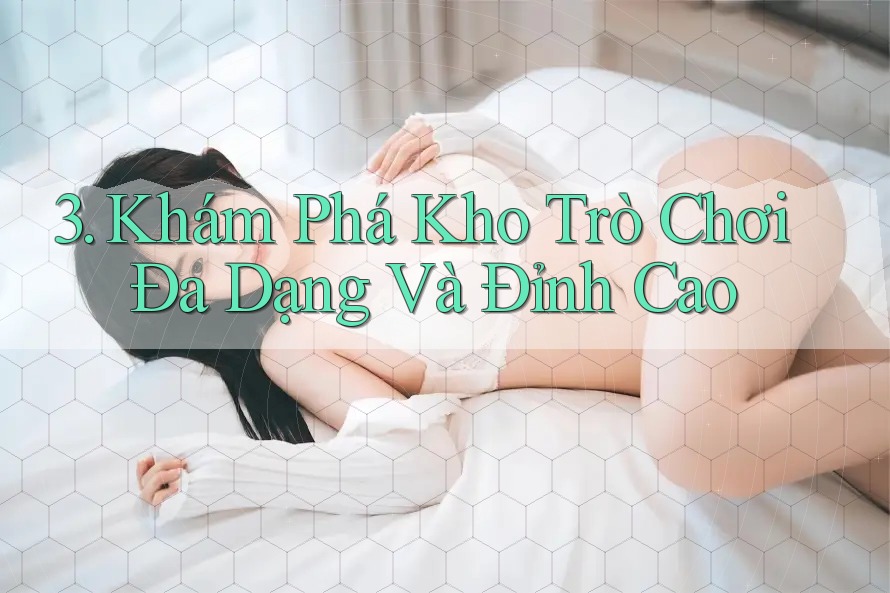 3. Khám Phá Kho Trò Chơi Đa Dạng Và Đỉnh Cao 3. Khám Phá Kho Trò Chơi Đa Dạng Và Đỉnh Cao