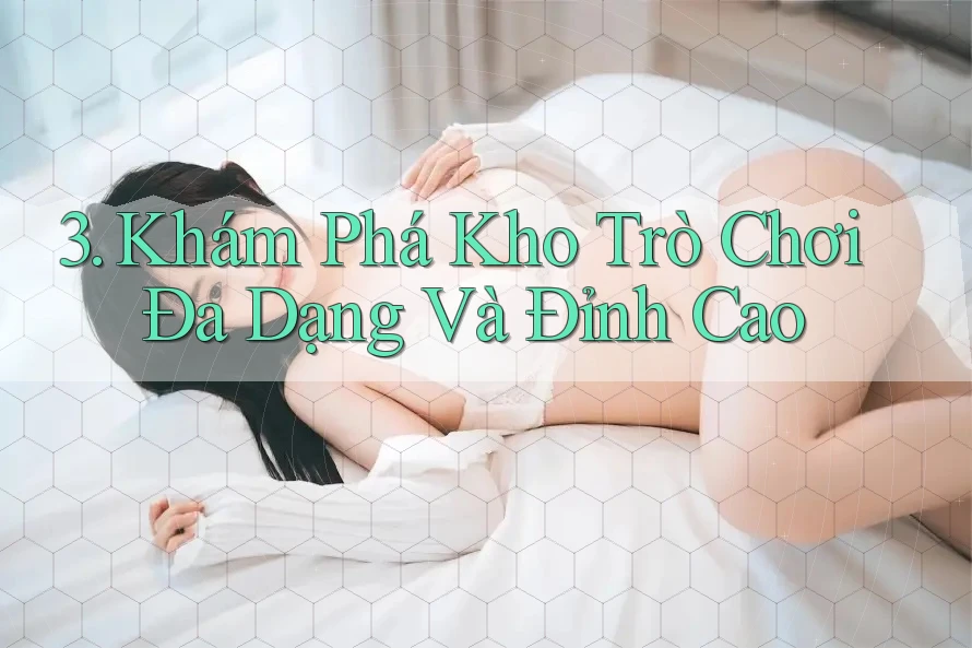 3. Khám Phá Kho Trò Chơi Đa Dạng Và Đỉnh Cao