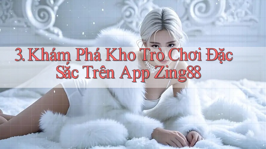 3. Khám Phá Kho Trò Chơi Đặc Sắc Trên App Zing88
