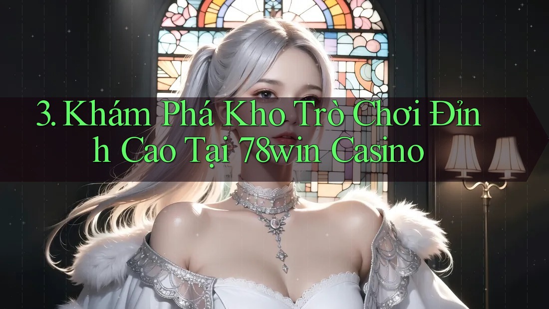 3. Khám Phá Kho Trò Chơi Đỉnh Cao Tại 78win Casino