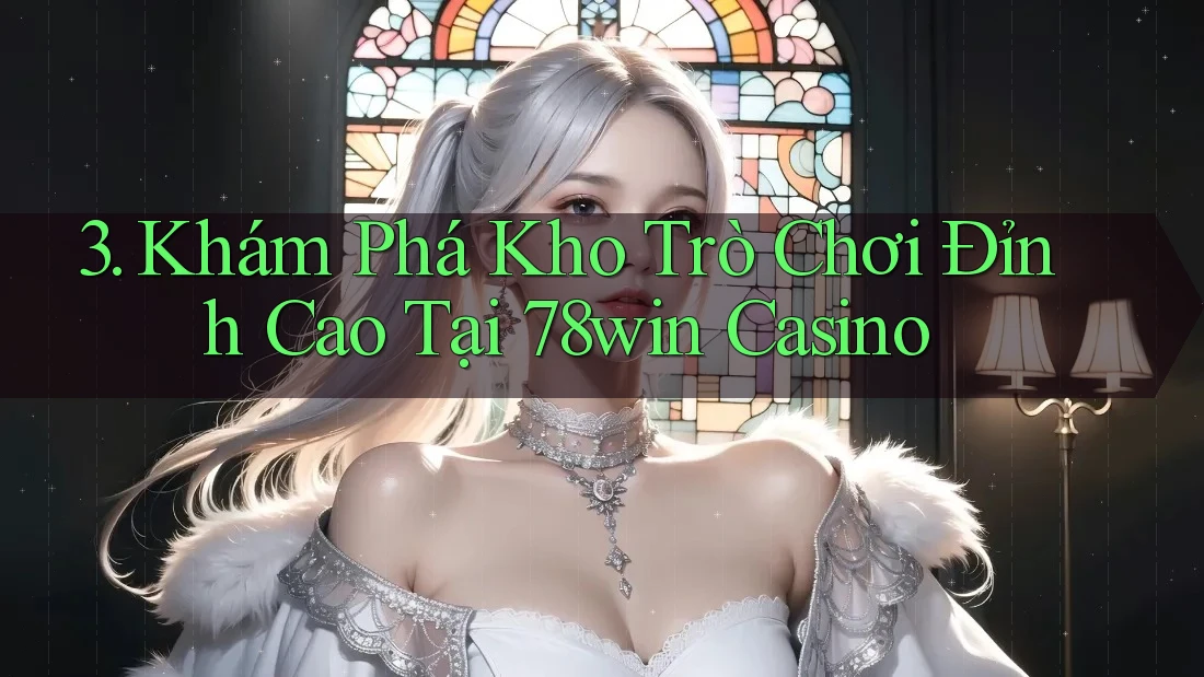 3. Khám Phá Kho Trò Chơi Đỉnh Cao Tại 78win Casino