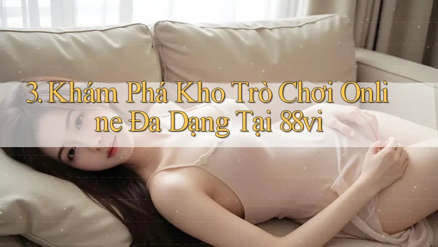 3. Khám Phá Kho Trò Chơi Online Đa Dạng Tại 88vi