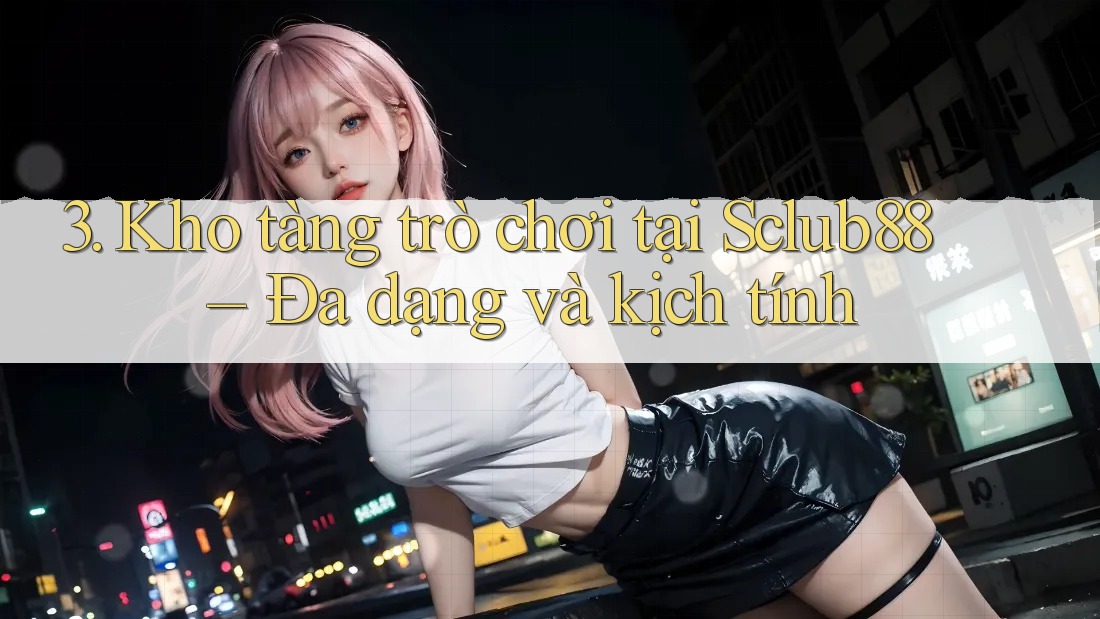 3. Kho tàng trò chơi tại Sclub88 – Đa dạng và kịch tính 3. Kho tàng trò chơi tại Sclub88 – Đa dạng và kịch tính
