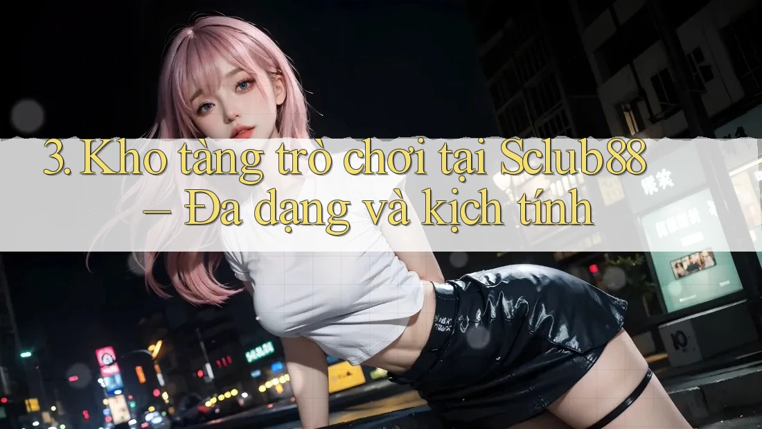 3. Kho tàng trò chơi tại Sclub88 – Đa dạng và kịch tính 3. Kho tàng trò chơi tại Sclub88 – Đa dạng và kịch tính