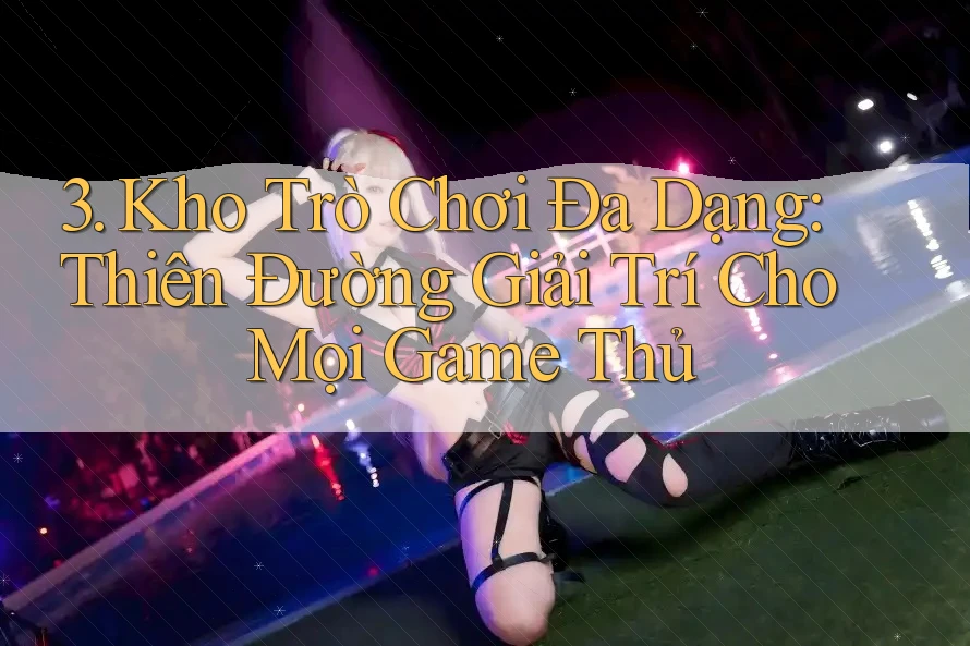 3. Kho Trò Chơi Đa Dạng: Thiên Đường Giải Trí Cho Mọi Game Thủ 3. Kho Trò Chơi Đa Dạng: Thiên Đường Giải Trí Cho Mọi Game Thủ