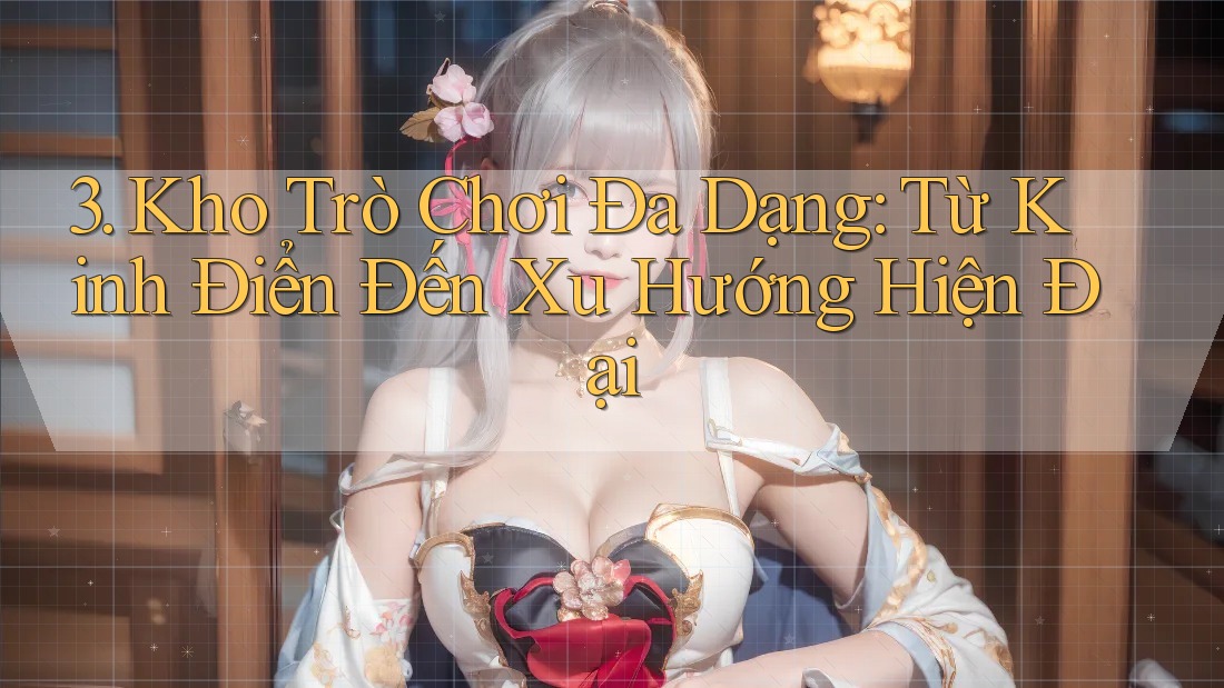 3. Kho Trò Chơi Đa Dạng: Từ Kinh Điển Đến Xu Hướng Hiện Đại