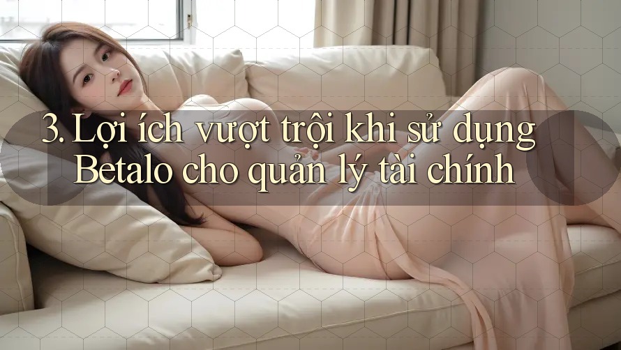 3. Lợi ích vượt trội khi sử dụng Betalo cho quản lý tài chính