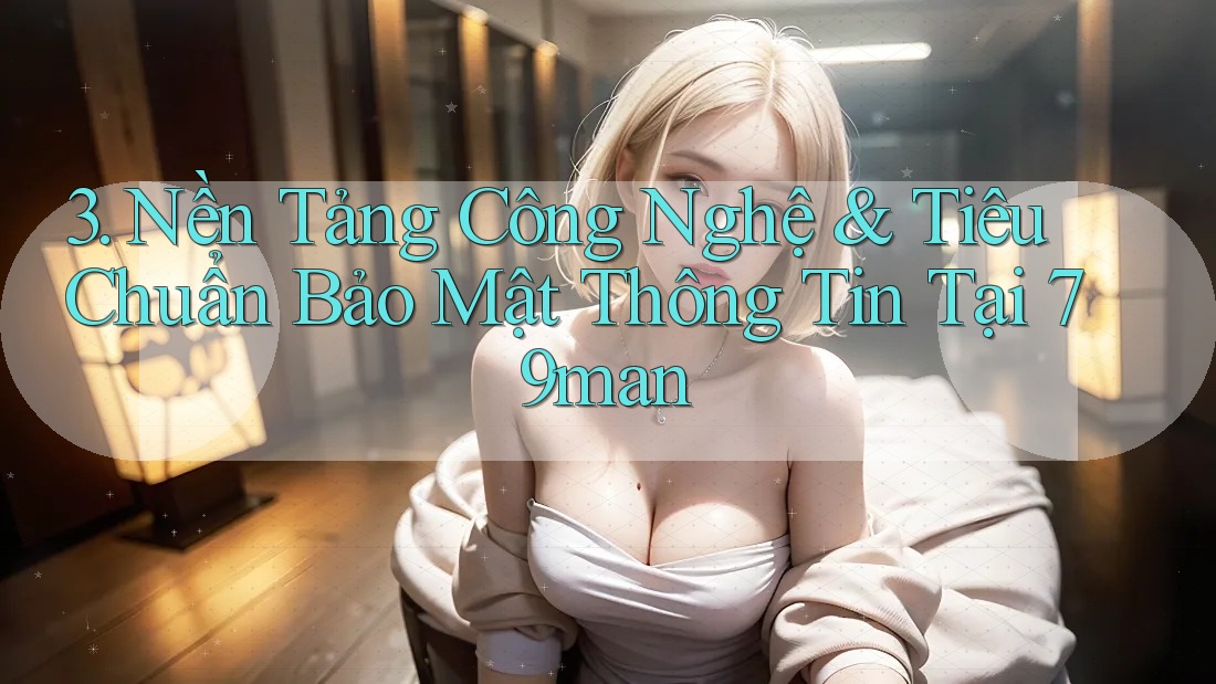3. Nền Tảng Công Nghệ & Tiêu Chuẩn Bảo Mật Thông Tin Tại 79man 3. Nền Tảng Công Nghệ & Tiêu Chuẩn Bảo Mật Thông Tin Tại 79man