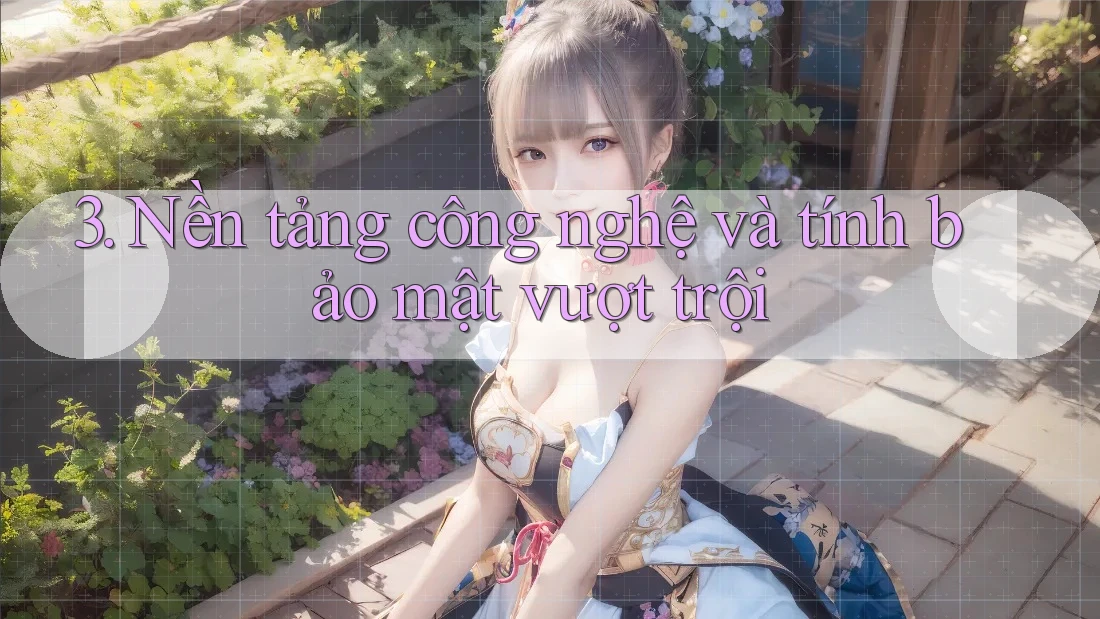 3. Nền tảng công nghệ và tính bảo mật vượt trội