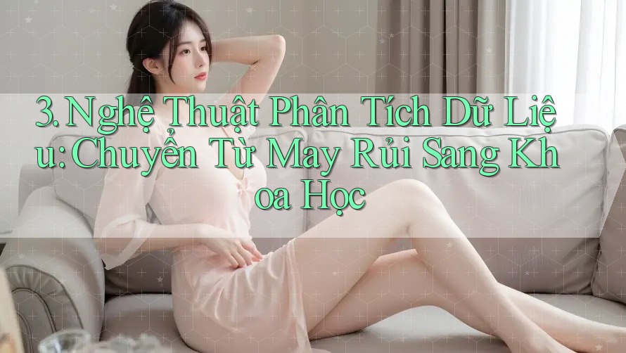 3. Nghệ Thuật Phân Tích Dữ Liệu: Chuyển Từ May Rủi Sang Khoa Học 3. Nghệ Thuật Phân Tích Dữ Liệu: Chuyển Từ May Rủi Sang Khoa Học