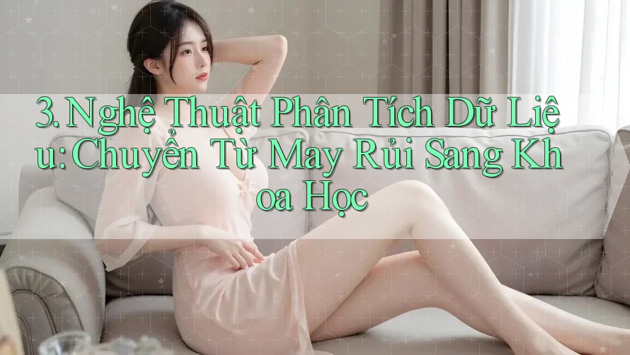 3. Nghệ Thuật Phân Tích Dữ Liệu: Chuyển Từ May Rủi Sang Khoa Học 3. Nghệ Thuật Phân Tích Dữ Liệu: Chuyển Từ May Rủi Sang Khoa Học