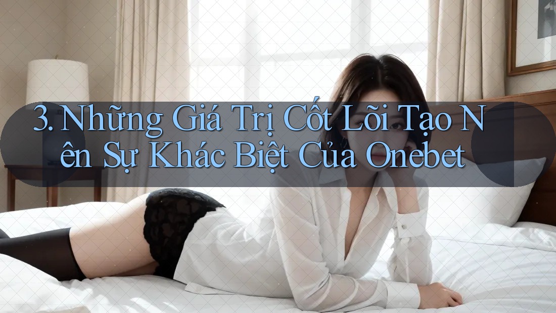 3. Những Giá Trị Cốt Lõi Tạo Nên Sự Khác Biệt Của Onebet 3. Những Giá Trị Cốt Lõi Tạo Nên Sự Khác Biệt Của Onebet