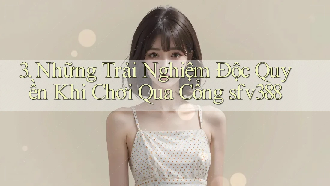 3. Những Trải Nghiệm Độc Quyền Khi Chơi Qua Cổng sfv388