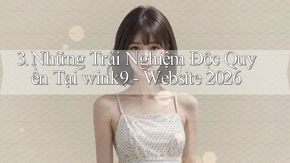 3. Những Trải Nghiệm Độc Quyền Tại wink9 - Website 2026 3. Những Trải Nghiệm Độc Quyền Tại wink9 - Website 2026