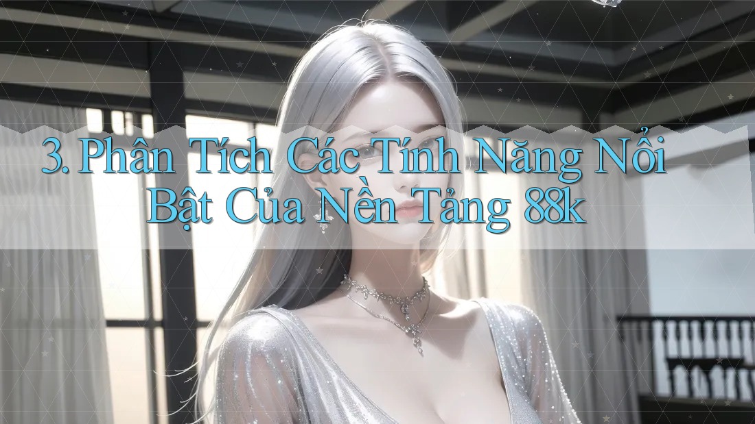 3. Phân Tích Các Tính Năng Nổi Bật Của Nền Tảng 88k 3. Phân Tích Các Tính Năng Nổi Bật Của Nền Tảng 88k