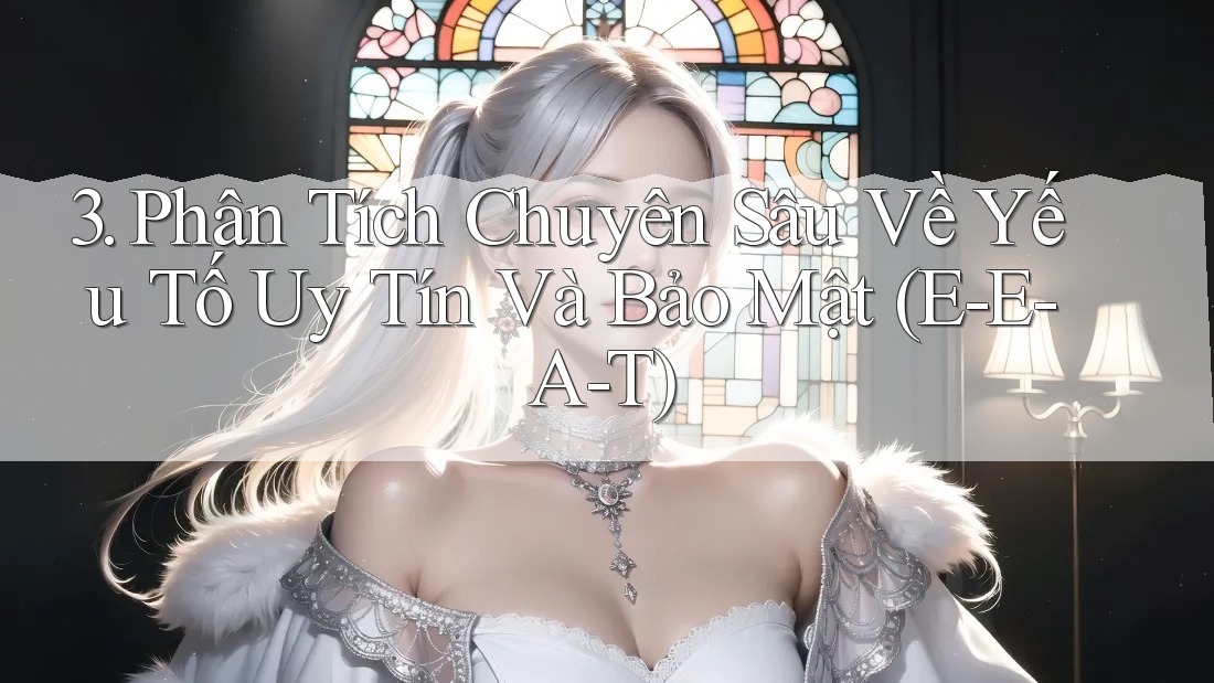 3. Phân Tích Chuyên Sâu Về Yếu Tố Uy Tín Và Bảo Mật (E-E-A-T) 3. Phân Tích Chuyên Sâu Về Yếu Tố Uy Tín Và Bảo Mật (E-E-A-T)