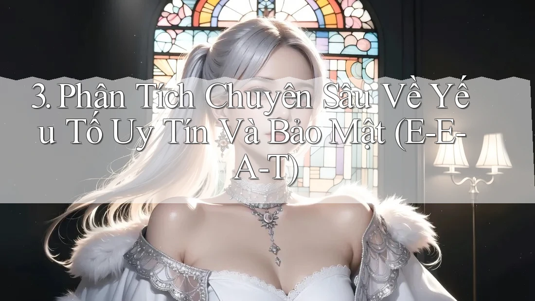3. Phân Tích Chuyên Sâu Về Yếu Tố Uy Tín Và Bảo Mật (E-E-A-T)