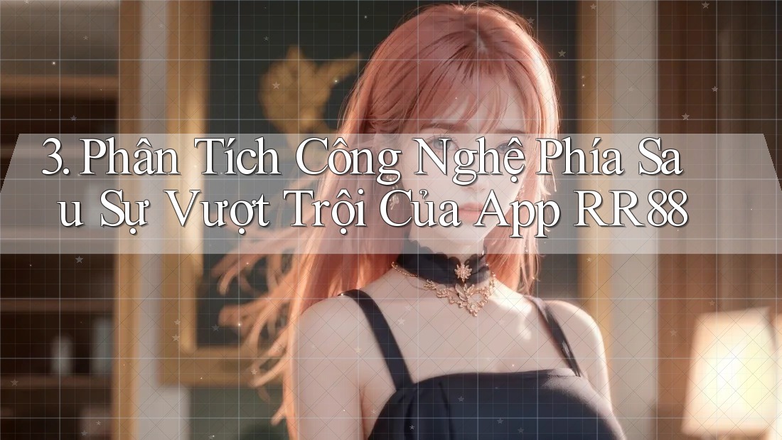 3. Phân Tích Công Nghệ Phía Sau Sự Vượt Trội Của App RR88 3. Phân Tích Công Nghệ Phía Sau Sự Vượt Trội Của App RR88