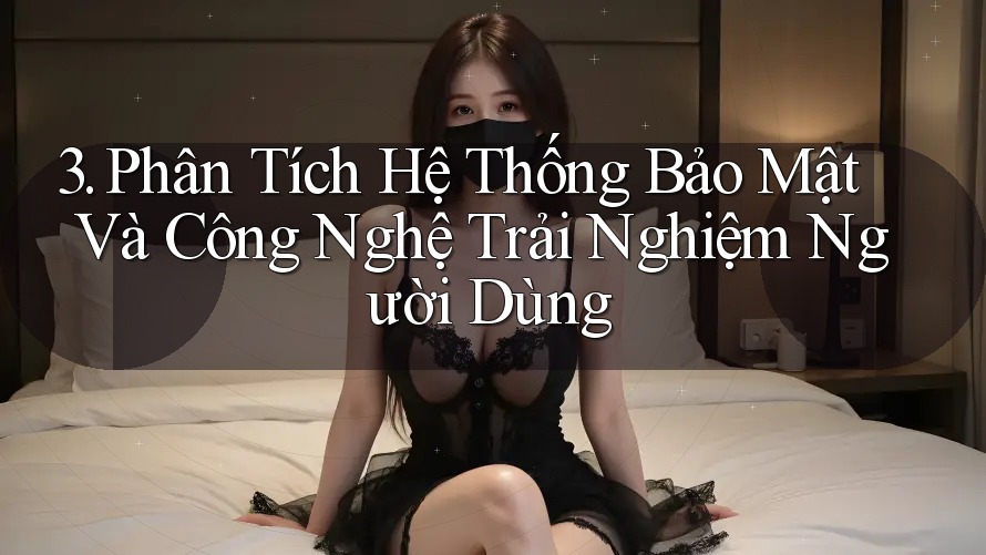 3. Phân Tích Hệ Thống Bảo Mật Và Công Nghệ Trải Nghiệm Người Dùng 3. Phân Tích Hệ Thống Bảo Mật Và Công Nghệ Trải Nghiệm Người Dùng