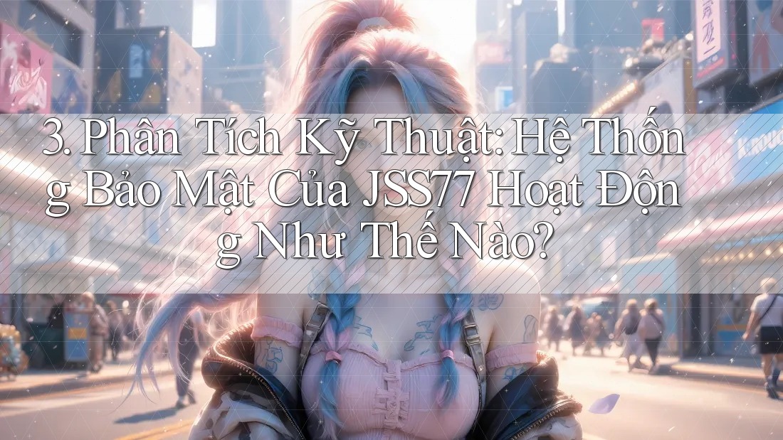 3. Phân Tích Kỹ Thuật: Hệ Thống Bảo Mật Của JSS77 Hoạt Động Như Thế Nào?
