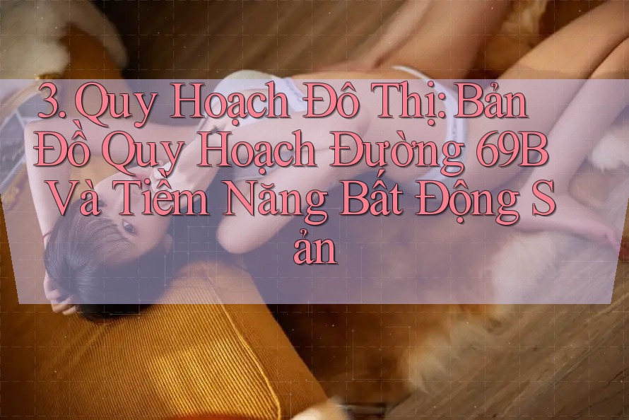 3. Quy Hoạch Đô Thị: Bản Đồ Quy Hoạch Đường 69B Và Tiềm Năng Bất Động Sản 3. Quy Hoạch Đô Thị: Bản Đồ Quy Hoạch Đường 69B Và Tiềm Năng Bất Động Sản