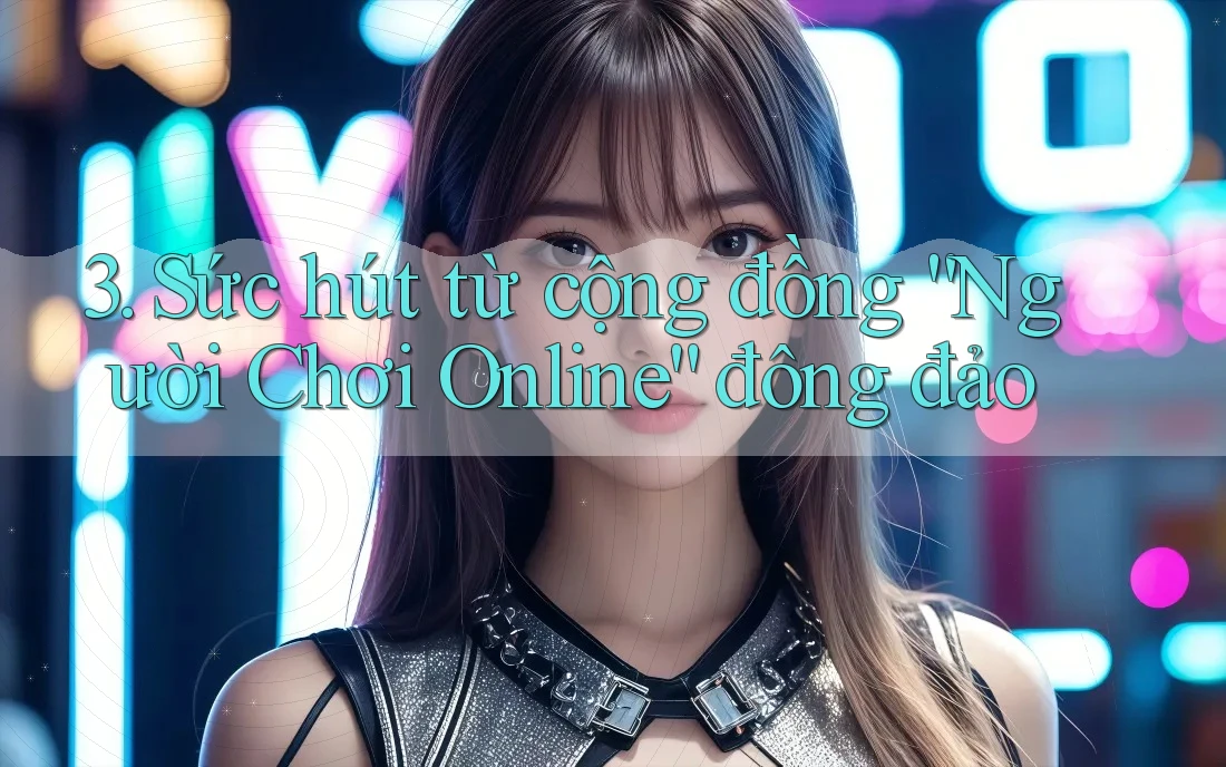3. Sức hút từ cộng đồng “Người Chơi Online” đông đảo 3. Sức hút từ cộng đồng “Người Chơi Online” đông đảo