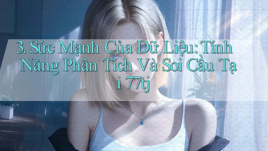 3. Sức Mạnh Của Dữ Liệu: Tính Năng Phân Tích Và Soi Cầu Tại 77tj 3. Sức Mạnh Của Dữ Liệu: Tính Năng Phân Tích Và Soi Cầu Tại 77tj