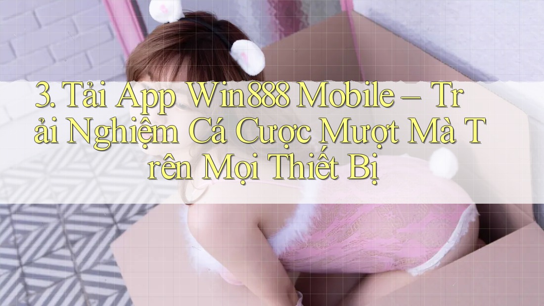 3. Tải App Win888 Mobile – Trải Nghiệm Cá Cược Mượt Mà Trên Mọi Thiết Bị