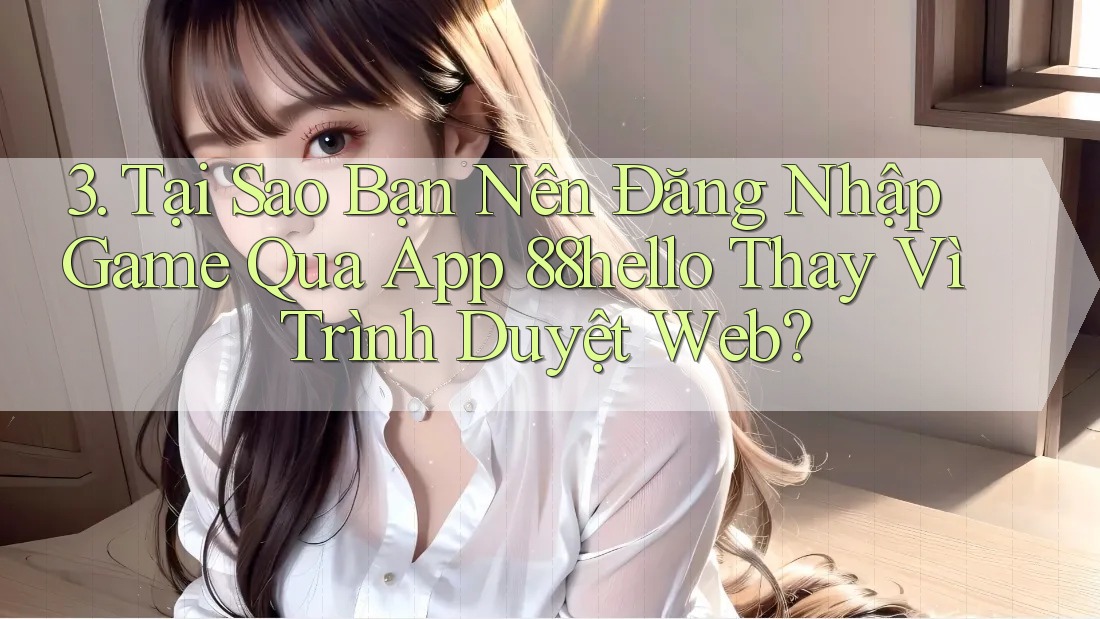 3. Tại Sao Bạn Nên Đăng Nhập Game Qua App 88hello Thay Vì Trình Duyệt Web? 3. Tại Sao Bạn Nên Đăng Nhập Game Qua App 88hello Thay Vì Trình Duyệt Web?