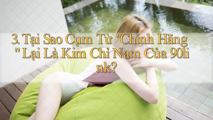 3. Tại Sao Cụm Từ “Chính Hãng” Lại Là Kim Chỉ Nam Của 90link? 3. Tại Sao Cụm Từ “Chính Hãng” Lại Là Kim Chỉ Nam Của 90link?