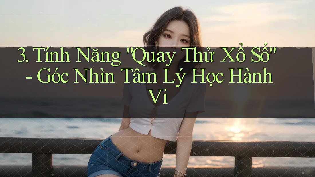 3. Tính Năng “Quay Thử Xổ Số” - Góc Nhìn Tâm Lý Học Hành Vi 3. Tính Năng “Quay Thử Xổ Số” - Góc Nhìn Tâm Lý Học Hành Vi