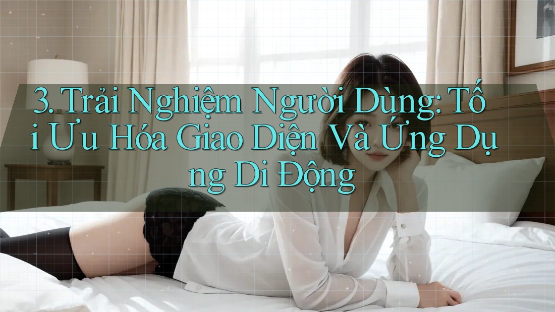 3. Trải Nghiệm Người Dùng: Tối Ưu Hóa Giao Diện Và Ứng Dụng Di Động 3. Trải Nghiệm Người Dùng: Tối Ưu Hóa Giao Diện Và Ứng Dụng Di Động