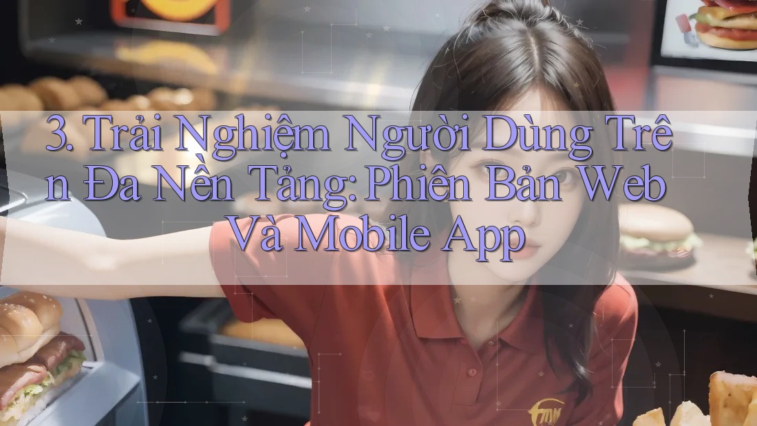 3. Trải Nghiệm Người Dùng Trên Đa Nền Tảng: Phiên Bản Web Và Mobile App