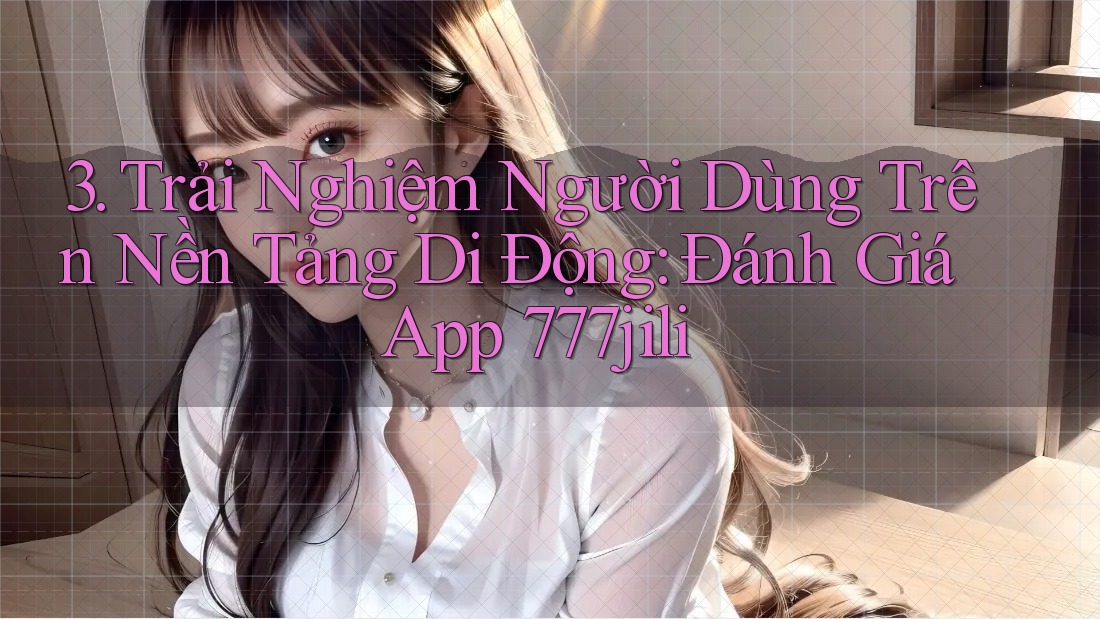 3. Trải Nghiệm Người Dùng Trên Nền Tảng Di Động: Đánh Giá App 777jili 3. Trải Nghiệm Người Dùng Trên Nền Tảng Di Động: Đánh Giá App 777jili