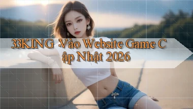 33king： Vào Website Game Cập Nhật 2026