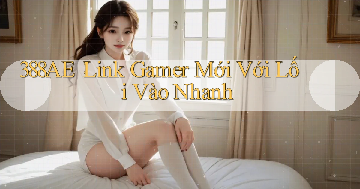 388ae： Link Gamer Mới Với Lối Vào Nhanh