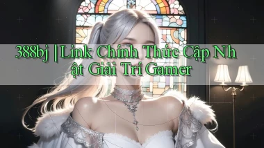 388bj ｜ Link Chính Thức Cập Nhật Giải Trí Gamer