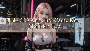 388loto   App Chơi Game Kết Nối Liên Tục