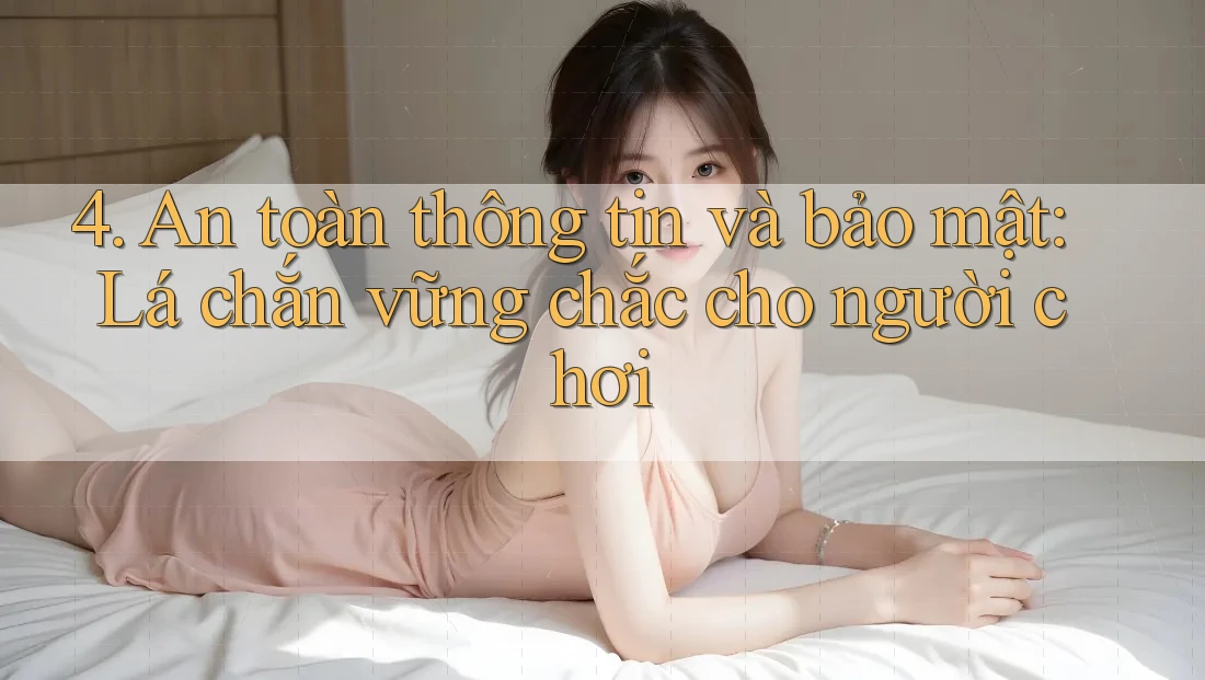 4. An toàn thông tin và bảo mật: Lá chắn vững chắc cho người chơi 4. An toàn thông tin và bảo mật: Lá chắn vững chắc cho người chơi
