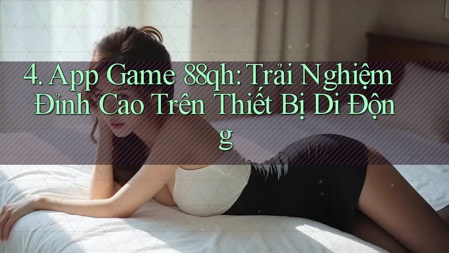 4. App Game 88qh: Trải Nghiệm Đỉnh Cao Trên Thiết Bị Di Động 4. App Game 88qh: Trải Nghiệm Đỉnh Cao Trên Thiết Bị Di Động