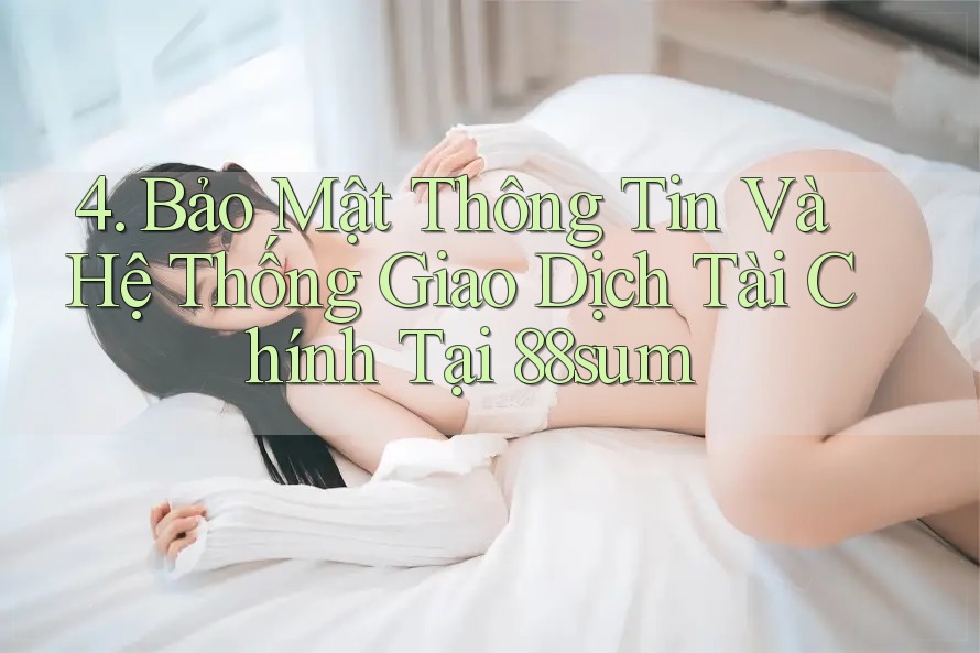 4. Bảo Mật Thông Tin Và Hệ Thống Giao Dịch Tài Chính Tại 88sum 4. Bảo Mật Thông Tin Và Hệ Thống Giao Dịch Tài Chính Tại 88sum