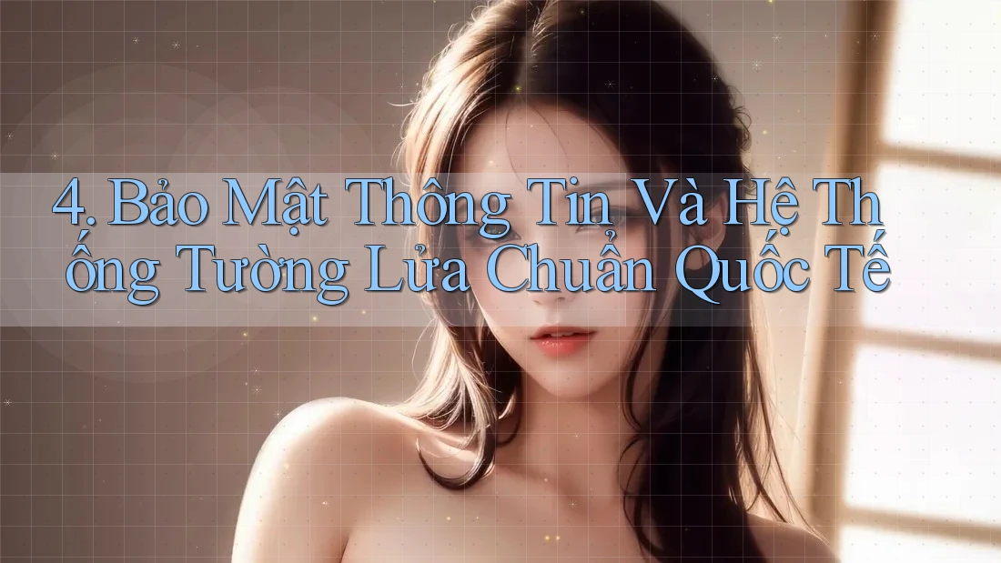4. Bảo Mật Thông Tin Và Hệ Thống Tường Lửa Chuẩn Quốc Tế 4. Bảo Mật Thông Tin Và Hệ Thống Tường Lửa Chuẩn Quốc Tế