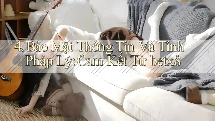 4. Bảo Mật Thông Tin Và Tính Pháp Lý: Cam Kết Từ betx8