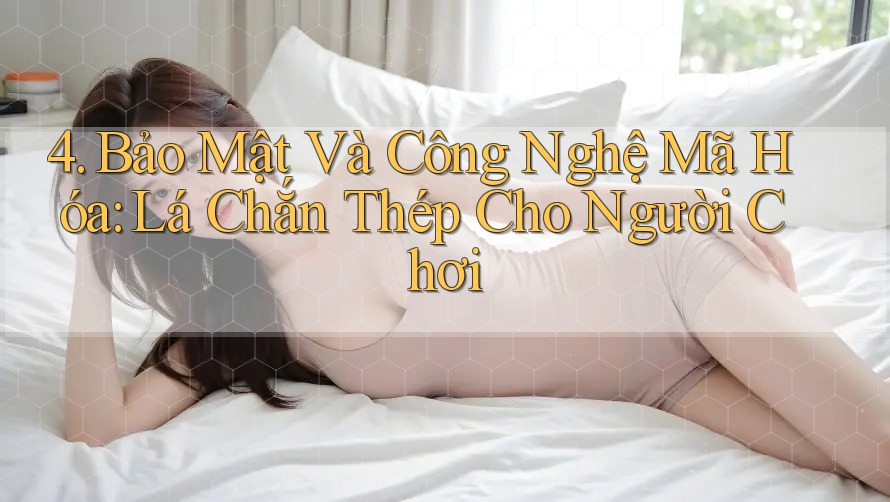 4. Bảo Mật Và Công Nghệ Mã Hóa: Lá Chắn Thép Cho Người Chơi