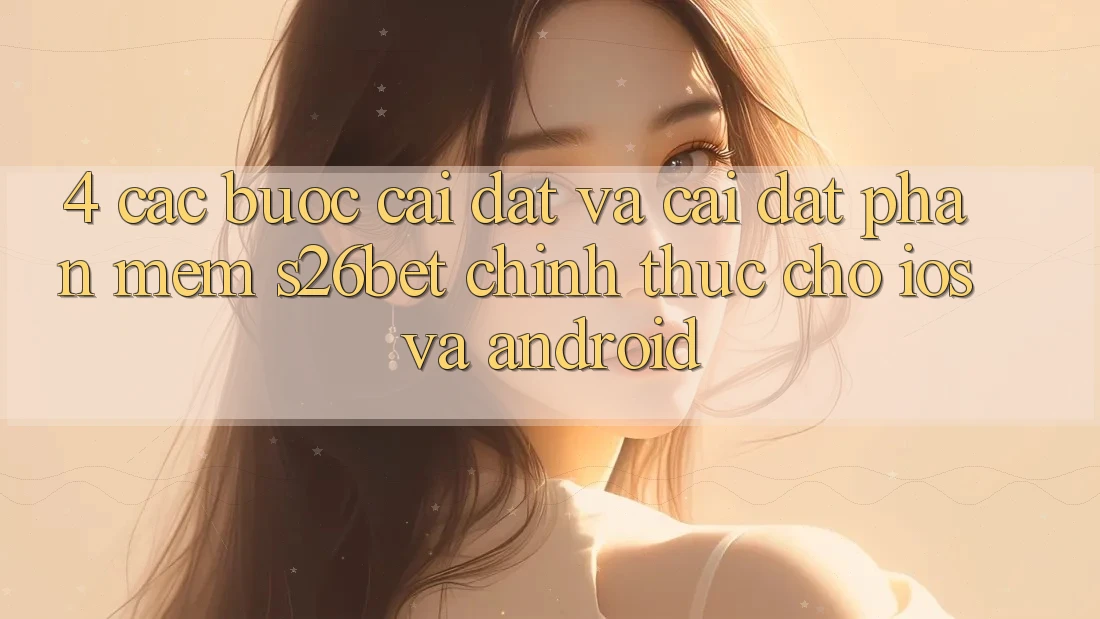 4. Các bước Cài đặt Và Cài Đặt Phần mềm S26bet Chính Thức Cho iOS Và Android