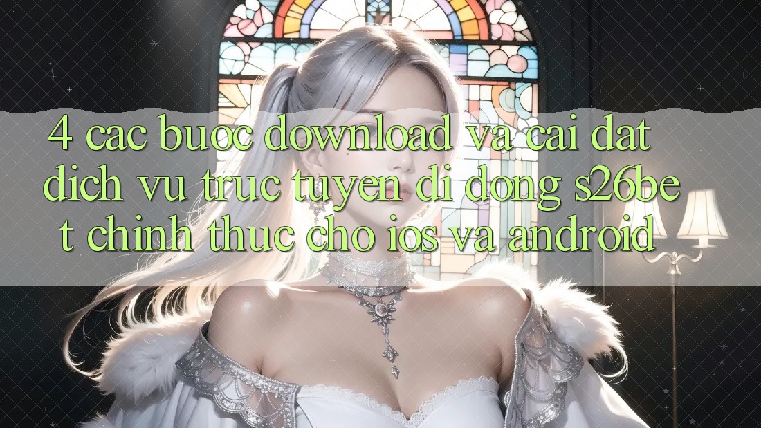 4. Các bước Download Và Cài Đặt Dịch vụ trực tuyến di động S26bet Chính Thức Cho iOS Và Android 4. Các bước Download Và Cài Đặt Dịch vụ trực tuyến di động S26bet Chính Thức Cho iOS Và Android